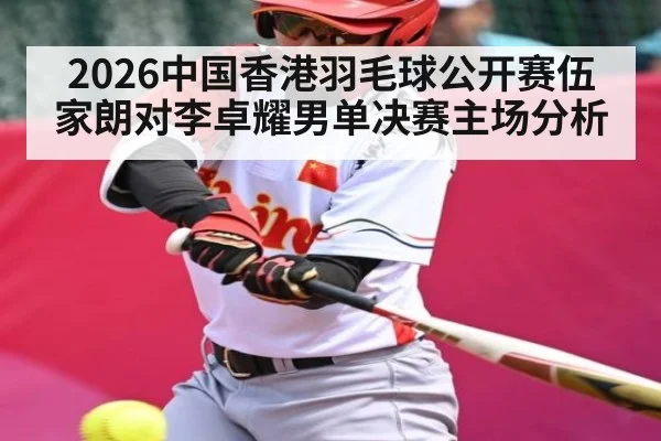 2026中国香港羽毛球公开赛伍家朗对李卓耀男单决赛主场分析